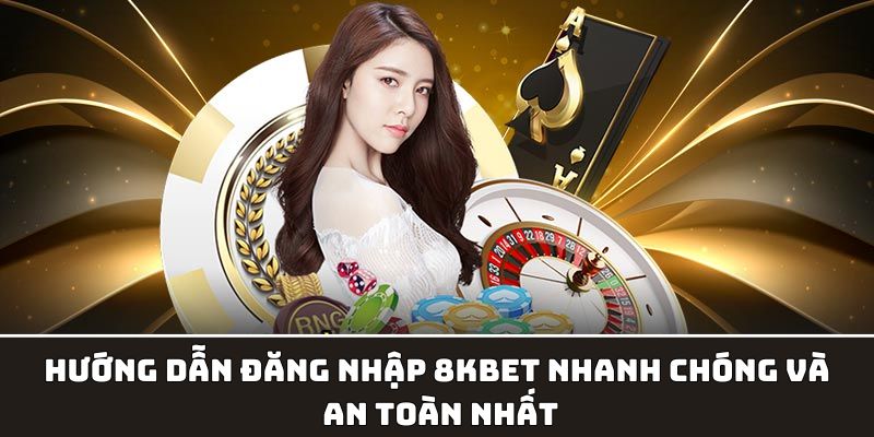 Hướng Dẫn Đăng Nhập 8kbet Nhanh Chóng Và An Toàn Nhất